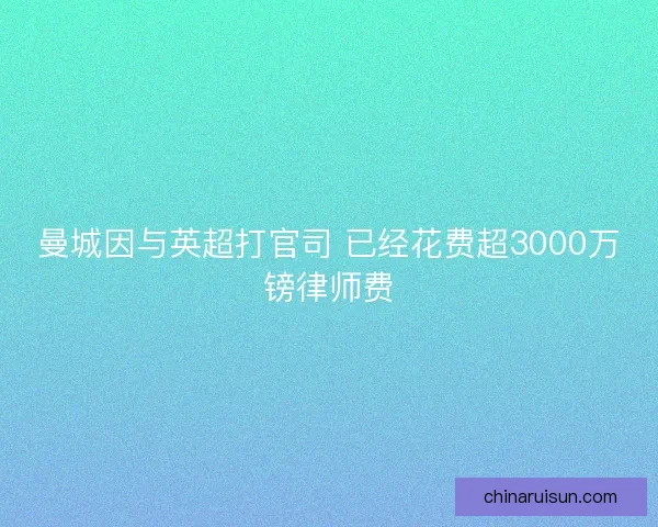 曼城因与英超打官司 已经花费超3000万镑律师费